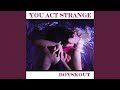 You Act Strange
