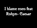 I blame coco feat Robyn- Caesar 