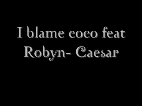 I blame coco feat Robyn- Caesar