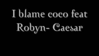 I blame coco feat Robyn- Caesar