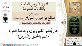 هل يُعذر عوام القبوريين بالجهل والتأويل؟ للشيخ صالح الفوزان image