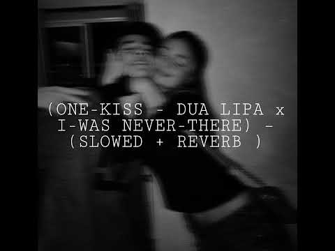 (ONE-KISS - DUA LIPA x I-WAS NEVER-THERE) – (SLOWED + REVERB )