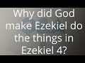Why did God make Ezekiel do the things in Ezekiel 4?