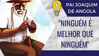 Pai Joaquim - Niguém é melhor que ninguém.