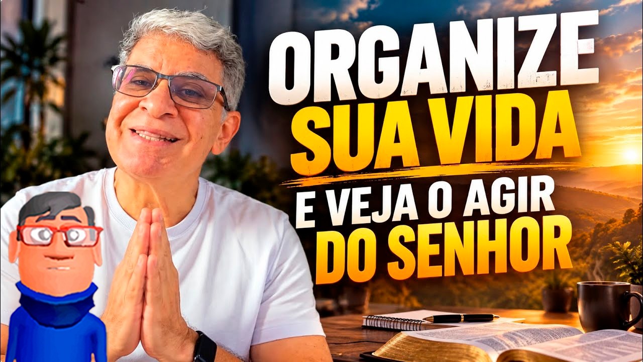 ORGANIZE SUA VIDA E VEJA O AGIR DO SENHOR