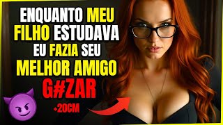 ENQUANTO MEU FILHO ESTUDAVA, SEU MELHOR AMIGO G#ZAV# PRA MIM - HISTORIA DE INFIDELIDADE
