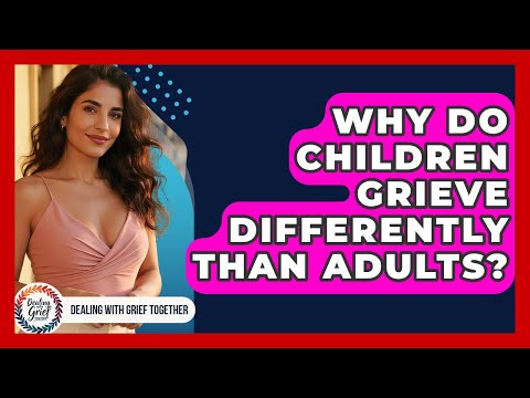 Why Do Children Grieve Differently Than Adults? - Dealing With Grief Together