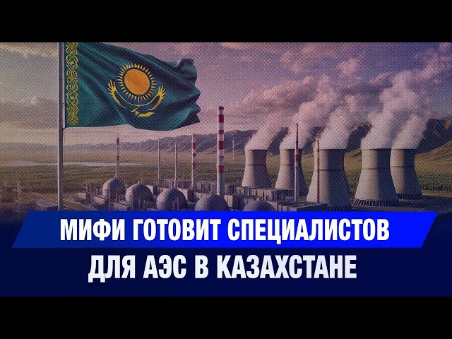 МИФИ готовит специалистов для АЭС в Казахстане