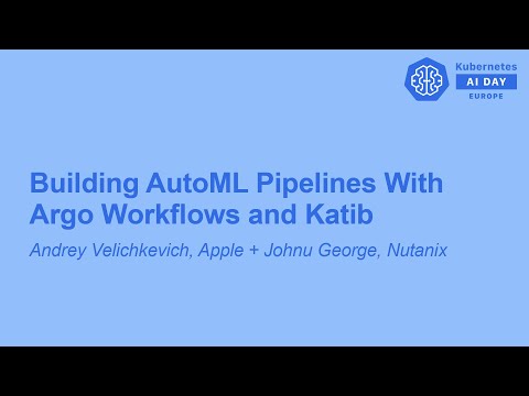 Building AutoML Pipelines With Argo Workflows and Katib - Andrey Velichkevich + Johnu George