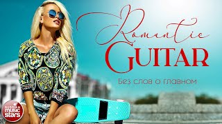 БЕЗ СЛОВ О ГЛАВНОМ ✪ КРАСИВАЯ ИНСТРУМЕНТАЛЬНАЯ МУЗЫКА ✪ ROMANTIC GUITAR
