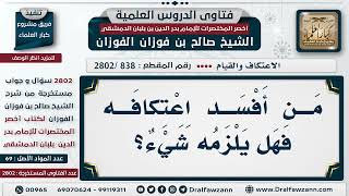 صورة [838 -2802] مَن أفسد اعتكافه هل يلزمه شيء؟ - الشيخ صالح الفوزان