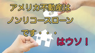 【アメリカ不動産】アメリカ不動産の住宅ローンは全てノンリコースローンです・・はウソです。米国不動産リコースローンとノンリコースローン