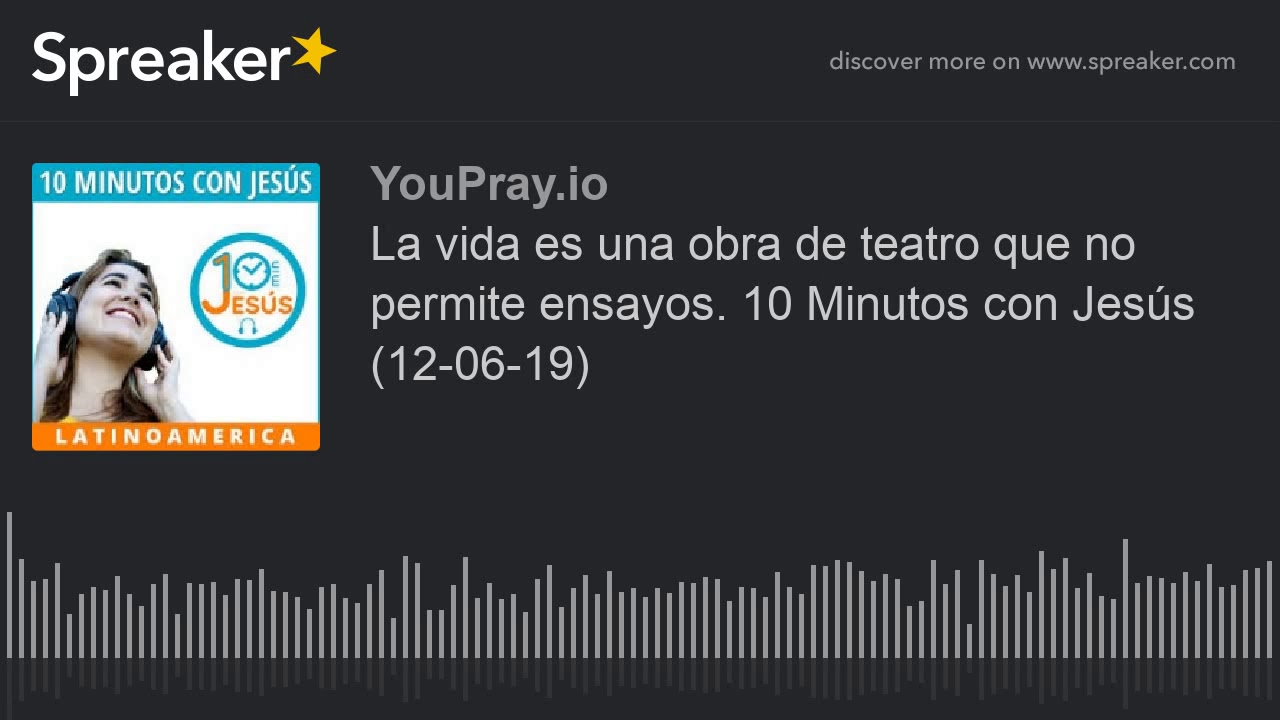 La vida es una obra de teatro que no permite ensayos. 10 Minutos con Jesús (12-06-19)