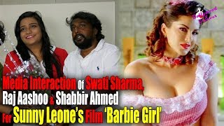Media Interaction Of Swati Sharma, Raj Aashoo & Shabbir Ahmed For Sunny Leone’s Film ‘Barbie Girl’