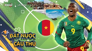 ĐẤT NƯỚC VÀ CẦU THỦ | ETO'O VÀ TRÁI TIM CỦA CHÂU PHI - CAMEROON