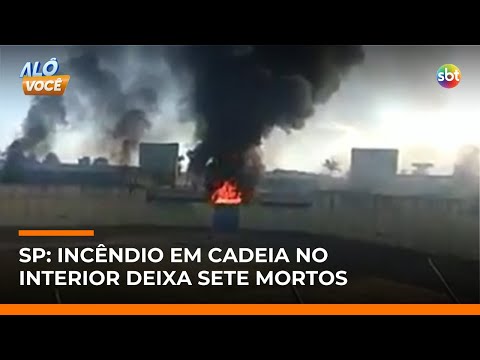 Incêndio em penitenciária no interior de SP deixa 7 mortos e feridos | #AloVoce