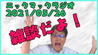 2021/05/26ニックマックラジオ　雑談でもしましょう