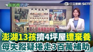 澎湖13孩遭棄養！母失蹤8個月疑捲走「300萬補助」澎湖縣府探視竟慘吃閉門羹！議員逼問：為何不強制緊急安置？｜三立新聞網 SETN.com