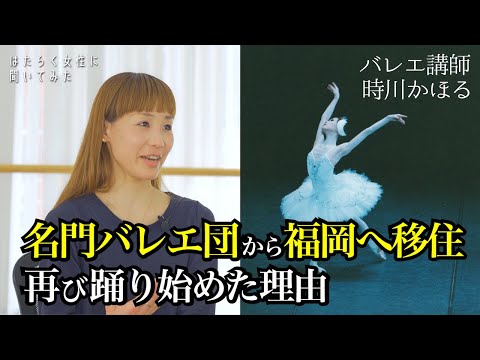 (教育学) 名門バレエ団から福岡に移住...それでも再び踊り始めた理由【はたらく女性に聞いてみた#4 バレエ講師 時川かほる】