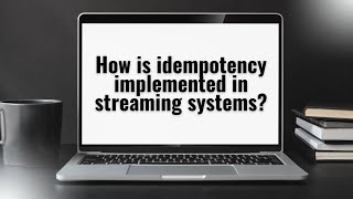 How is Idempotency Implemented in Streaming Systems?