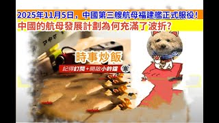 時事炒飯 - 2025年11月5日，中國第三艘航母福建艦正式服役！中國的航母發展計劃為何充滿了波折?- 2025年11?