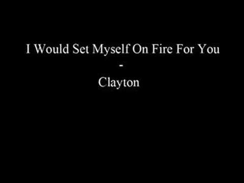 I Would Set Myself On Fire For You - Clayton