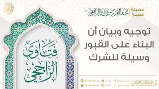 توجيه وبيان أن البناء على القبور وسيلة للشرك || فضيلة الشيخ عبد العزيز الراجحي image