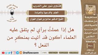 صورة هل إذا عملت برأيٍ لم يتفق عليه العلماء أكون قد أتيت بمنكر من الفعل؟ الشيخ صالح بن فوزان الفوزان