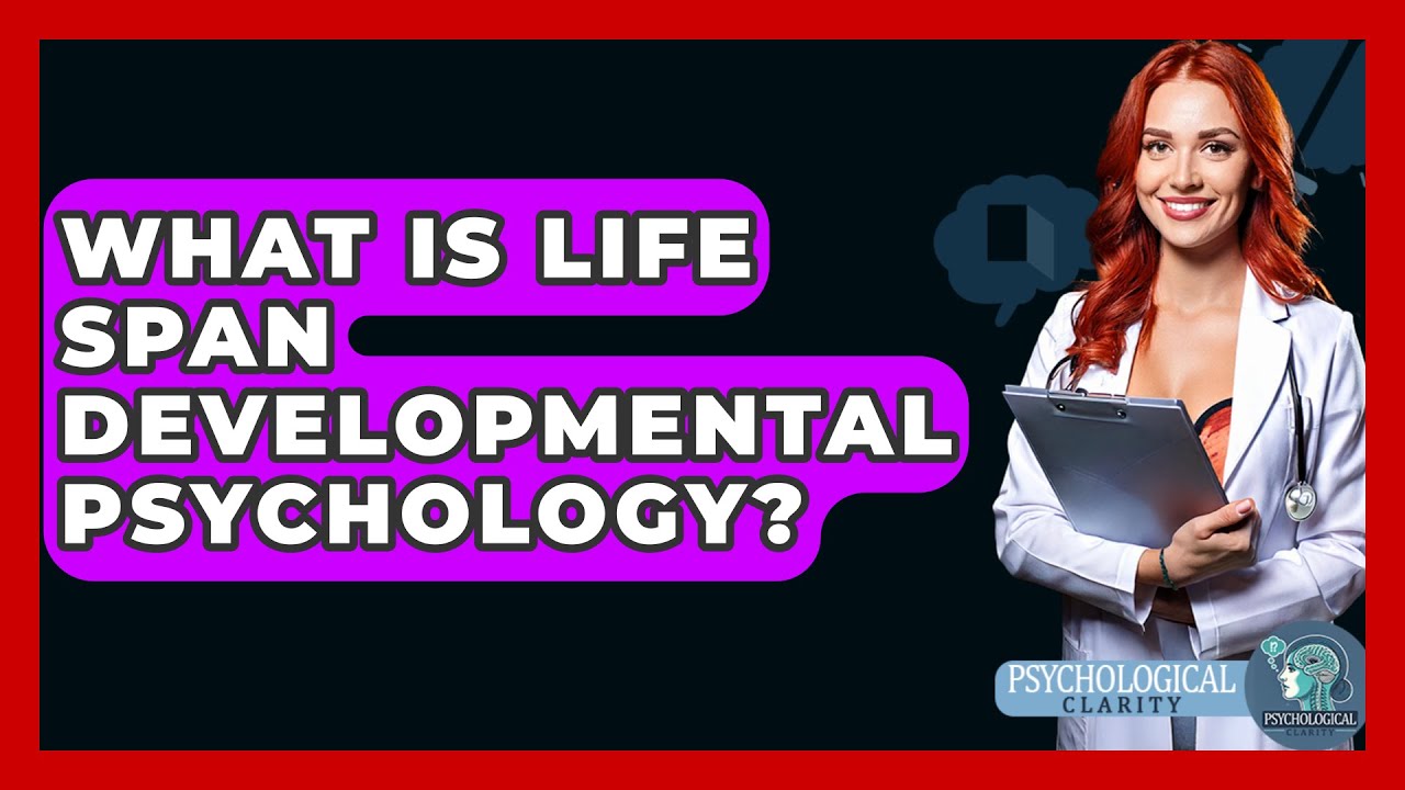 What Is Life Span Developmental Psychology? - Psychological Clarity