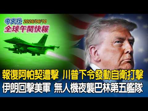 報復阿帕契遭擊落！川普下令發動「自衛性打擊」｜伊朗隨即展開報復美軍！出動無人機夜襲駐巴林第五艦隊｜2026/06/10 中央社全球午間快報