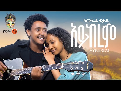 Ethiopian Music : Samuel Fikadu (Aykerem) ሳሙኤል ፍቃዱ (አይከረም) New Ethiopian Music 2023(Official Video)