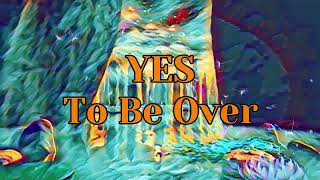 Yes  - To Be Over