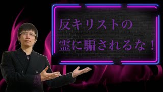 【クリスチャン雑談】反キリストの霊に騙されるな！