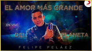 El Amor Mas Grande Del Planeta, Felipe Peláez - En Vivo