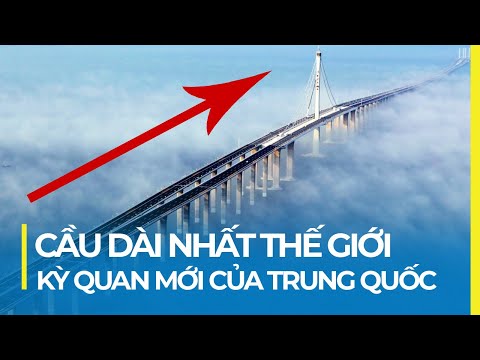 CÂY CẦU DÀI NHẤT THẾ GIỚI: KỲ QUAN XÂY DỰNG CỦA TRUNG QUỐC