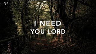 I Need You Lord - Deep Prayer Music | Worship Music | Time With Holy Spirit | Christian Meditation