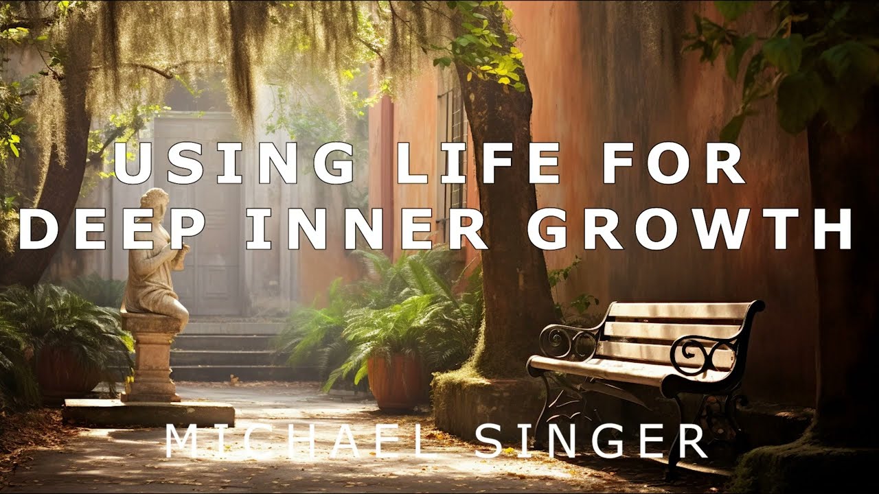 Michael Singer - Using Life for Deep Inner Growth