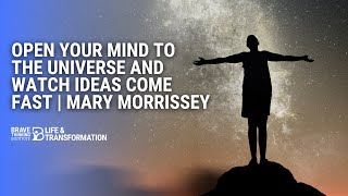Open Your Mind To the Universe and Watch Ideas Come Fast | Mary Morrissey