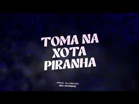TOMA NA XOTA PIRANHA - MC KITINHO (DJ DEIVÃO)