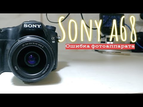 sony a68 (ошибка фотоаппарата. camera error)