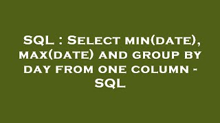 SQL : Select min(date), max(date) and group by day from one column - SQL 