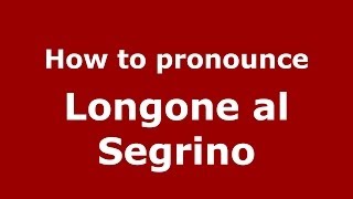 How to pronounce Longone Al Segrino
