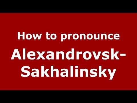 How to pronounce Alexandrovsk-Sakhalinsky (Russian/Russia) - PronounceNames.com