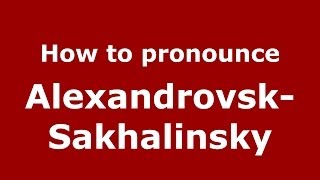 How to pronounce Alexandrovsk-Sakhalinsky