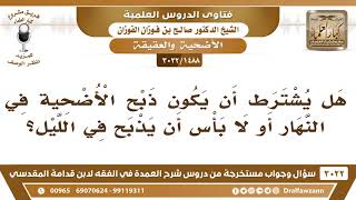 صورة [1488 -3022] هل يشترط أن يكون ذبح الأضحية في النهار أو لا بأس أن يذبح في الليل؟ - الشيخ صالح الفوزان