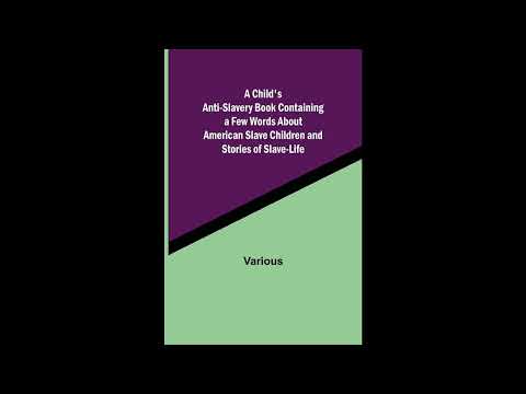 A Child's Anti-Slavery Book Containing a Few Words About American Slave Children and- Full Audiobook by Unknown — free full audiobook