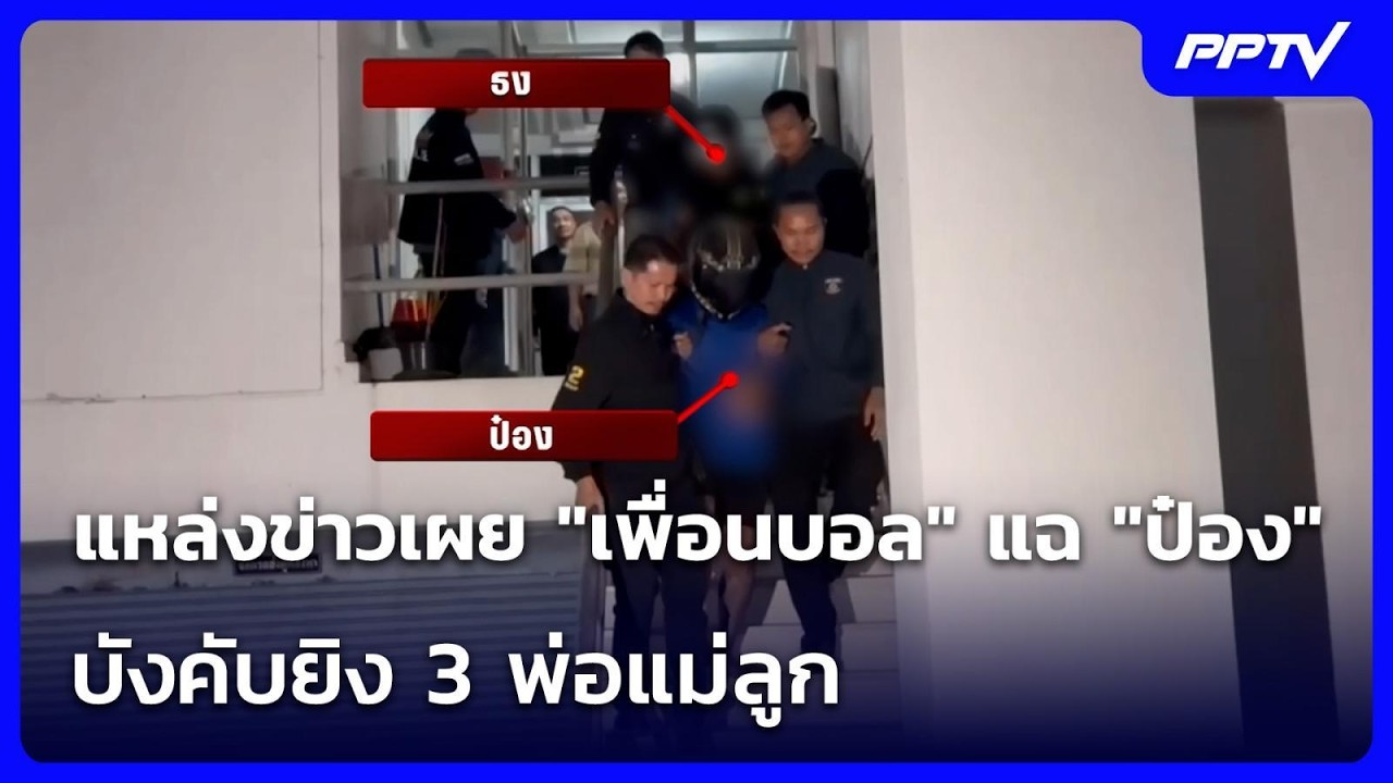แหล่งข่าวเผย "เพื่อนบอล" แฉ "ป๋อง" บังคับยิง 3 พ่อแม่ล