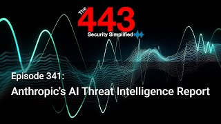 Anthropic's AI Threat Intelligence Report - The 443 Podcast - Episode 341
