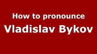 How to pronounce Vladislav Bykov