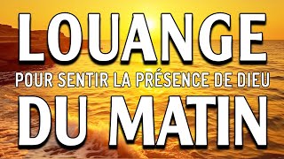 LOUANGE ET ADORATION POUR SENTIR LA PRÉSENCE DE DIEU - LA LOUANGE DU MATIN POUR UN DÉBUT DE JOURNÉE